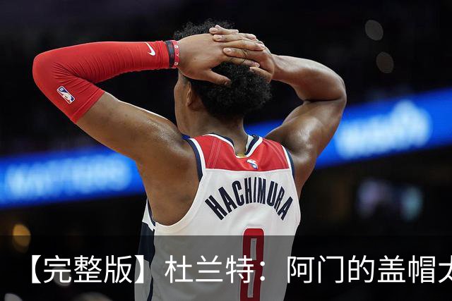 【完整版】杜兰特：阿门的盖帽太疯狂了 回母校打球不可思议