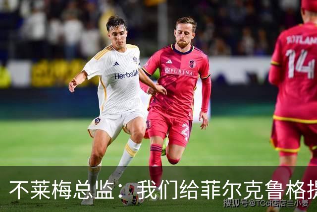 不莱梅总监：我们给菲尔克鲁格提供舒适环境，他知道想要什么