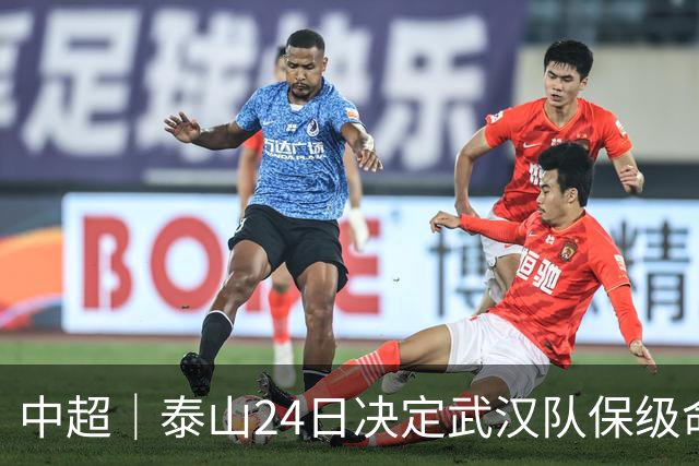 中超｜泰山24日决定武汉队保级命运，唐田：用平常心去面对比赛
