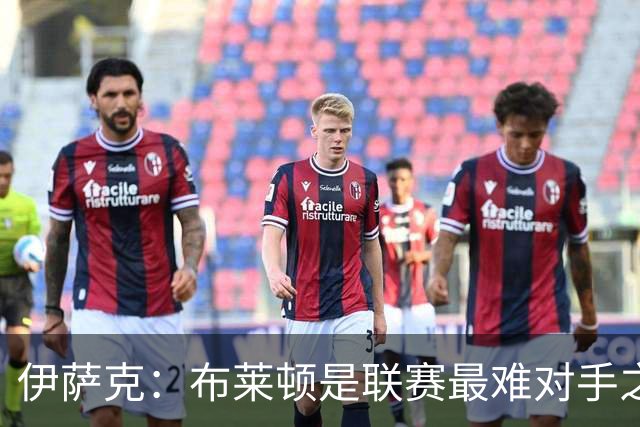 伊萨克：布莱顿是联赛最难对手之一，但我们主场目标只有取胜