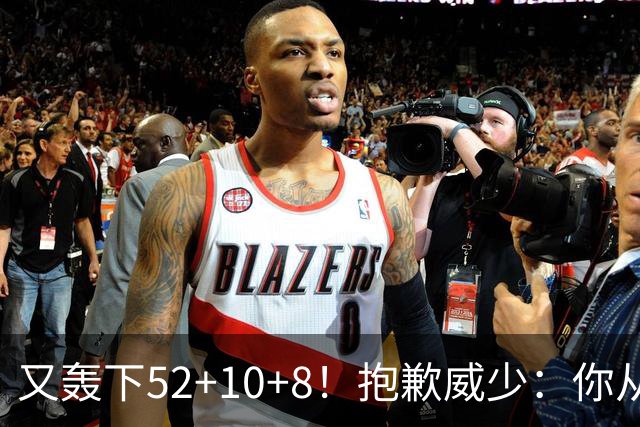 又轰下52+10+8！抱歉威少：你从历史第二变成了历史第三