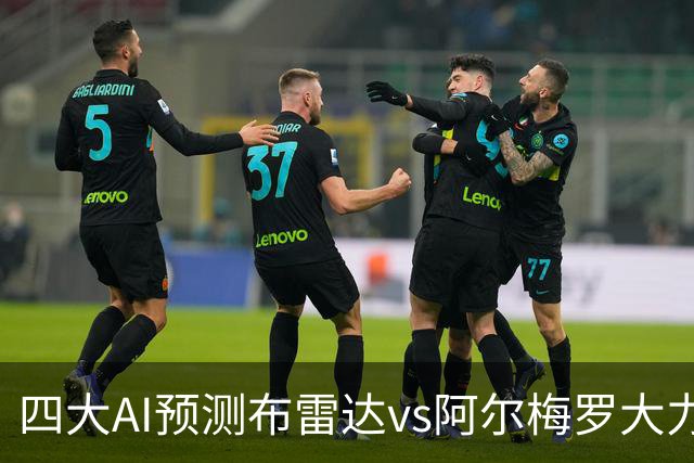 四大AI预测布雷达vs阿尔梅罗大力神：两家看主胜，两家猜平局