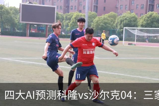 四大AI预测科隆vs沙尔克04：三家看好主胜，Kimi倾向平局
