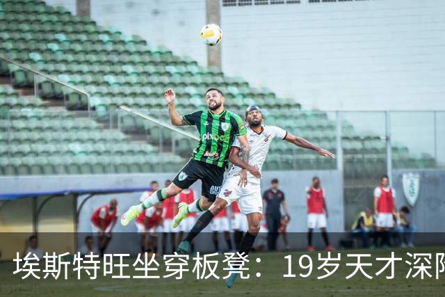 埃斯特旺坐穿板凳：19岁天才深陷切尔西危机