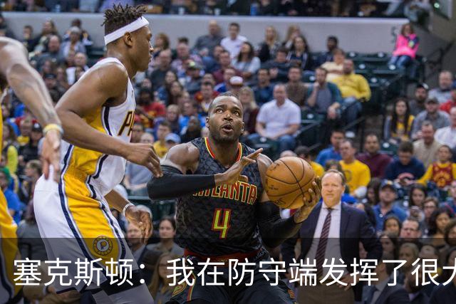 塞克斯顿：我在防守端发挥了很大作用，为胜利作出了贡献