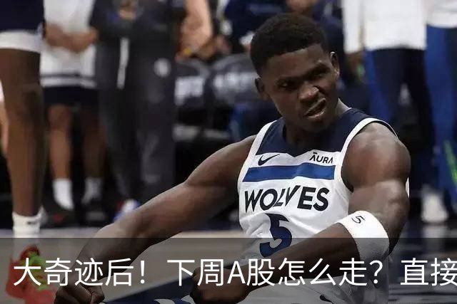 大奇迹后！下周A股怎么走？直接告诉你！