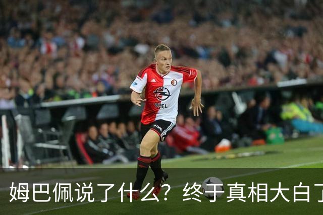 姆巴佩说了什么？终于真相大白了