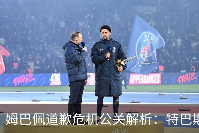 姆巴佩道歉危机公关解析：特巴斯致函与央视观其行