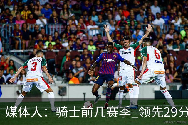 媒体人：骑士前几赛季 领先29分被逆转共同问题 关键回合球权分散