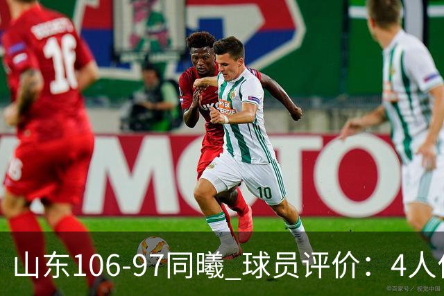 山东106-97同曦 球员评价：4人优秀，2人及格，6人低迷