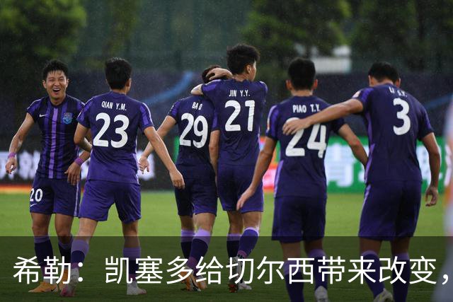 希勒：凯塞多给切尔西带来改变，我看好蓝军主场击败热刺
