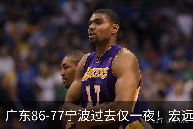 广东86-77宁波过去仅一夜！宏远传来徐杰、亚帅的重要消息，胡明轩说得很实在