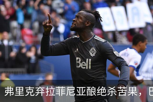 弗里克弃拉菲尼亚酿绝杀苦果，巴萨领3分争冠悬念重生