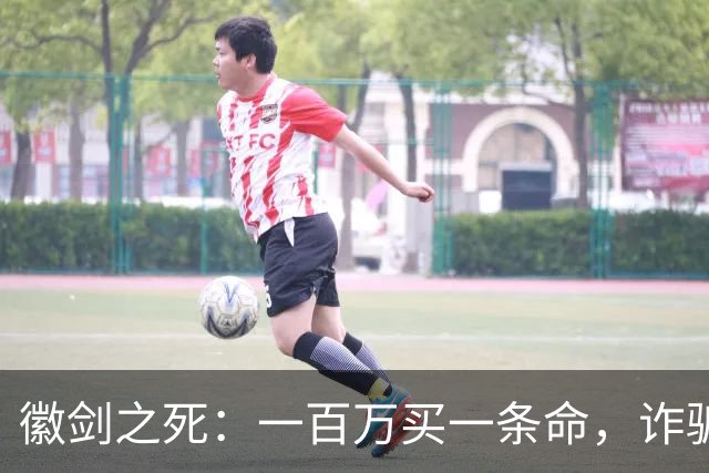 徽剑之死：一百万买一条命，诈骗犯成座上宾