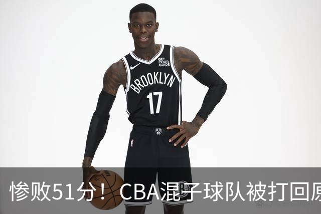惨败51分！CBA混子球队被打回原形，他上场19分钟，0+0+0+4犯3误