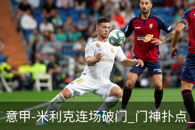 意甲-米利克连场破门 门神扑点 尤文客平佛罗伦萨
