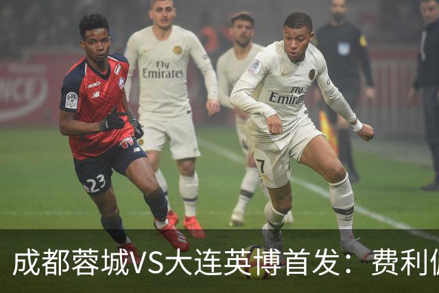 成都蓉城VS大连英博首发：费利佩拜合拉木先发，大连三叉戟出战