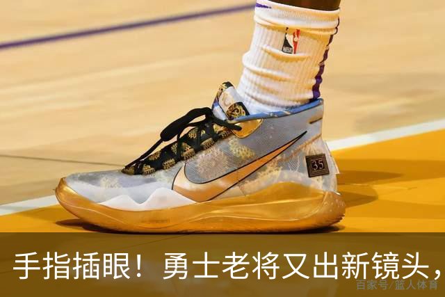 手指插眼！勇士老将又出新镜头，都没人管管他！