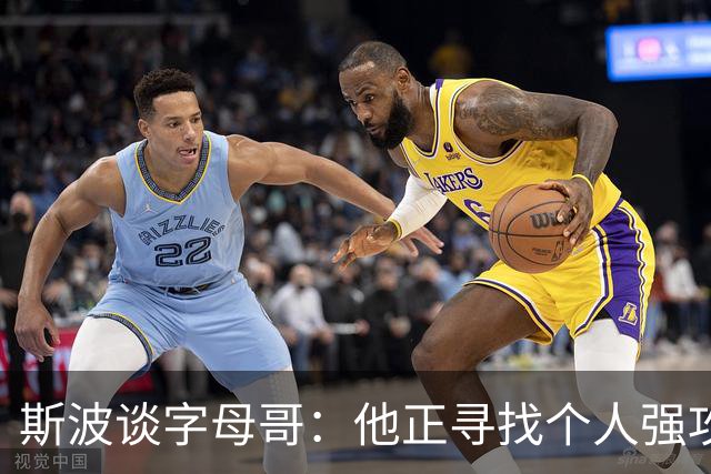 斯波谈字母哥：他正寻找个人强攻与串联队友的平衡