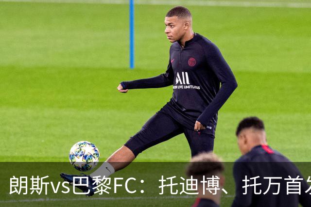 朗斯vs巴黎FC：托迪博、托万首发，奥塔维奥、西纳约科出战