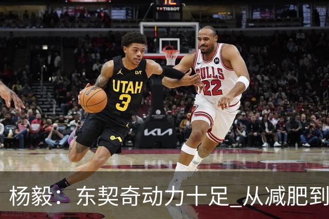 杨毅：东契奇动力十足 从减肥到打球的欲望都能看出他的改变