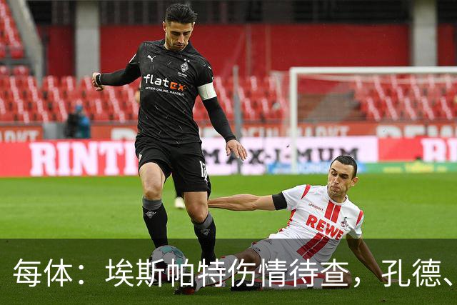 每体：埃斯帕特伤情待查，孔德、克里斯滕森恢复乐观