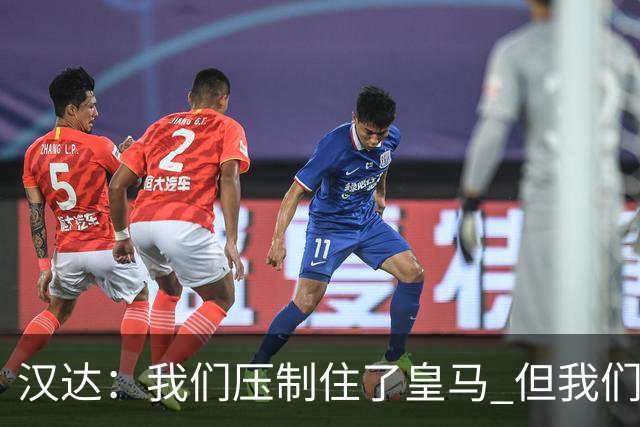 汉达：我们压制住了皇马 但我们没有对手那么高效
