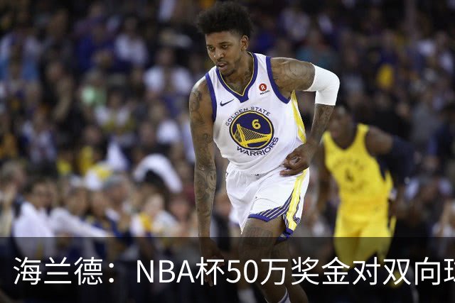 海兰德：NBA杯50万奖金对双向球员是巨大帮助