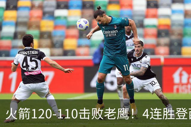 火箭120-110击败老鹰！4连胜登西部第一，这一战，我要承认4个现实