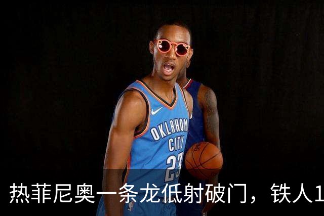 热菲尼奥一条龙低射破门，铁人1-0领先浙江