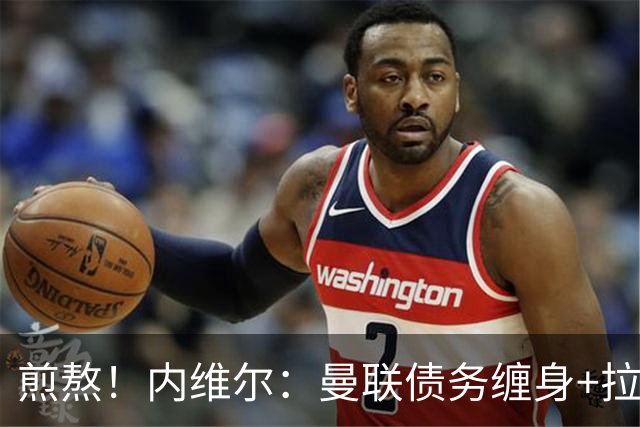 煎熬！内维尔：曼联债务缠身+拉胯10多年 格雷泽家族必须出售球队