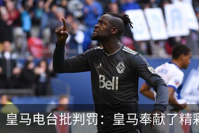 皇马电台批判罚：皇马奉献了精彩的表演，但VAR按需提供