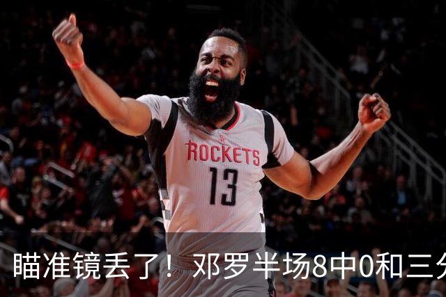 瞄准镜丢了！邓罗半场8中0&三分球6中0仅拿2分1助2帽