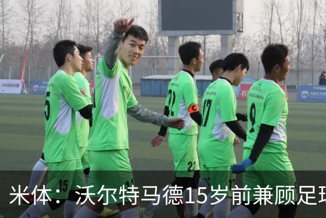 米体：沃尔特马德15岁前兼顾足球和手球，转会海外挚友相随
