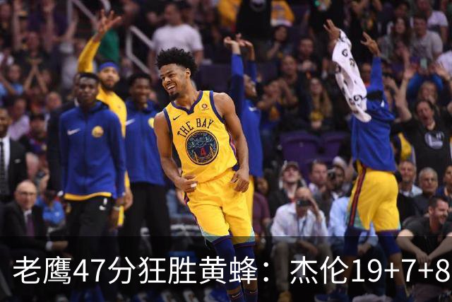老鹰47分狂胜黄蜂：杰伦19+7+8引领7人上双 维金斯19分