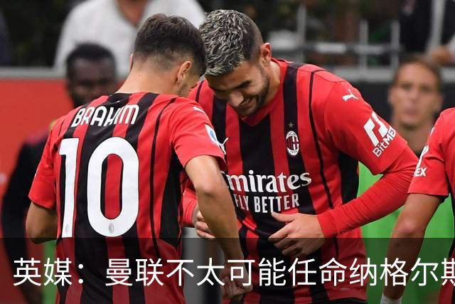 英媒：曼联不太可能任命纳格尔斯曼为新帅，因为他缺乏英超经验