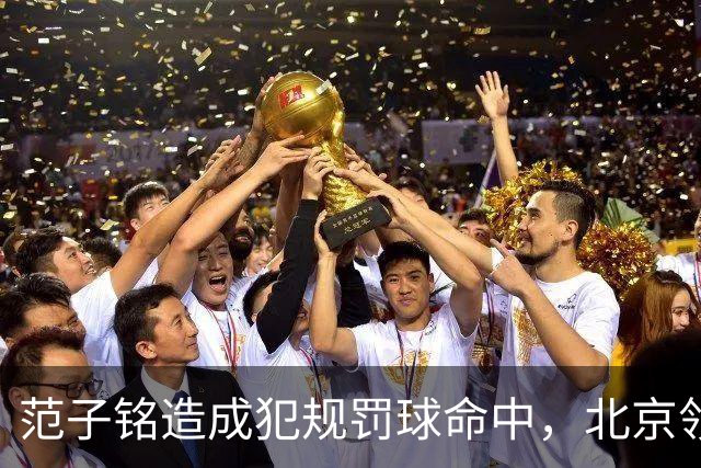 范子铭造成犯规罚球命中，北京领先深圳58分