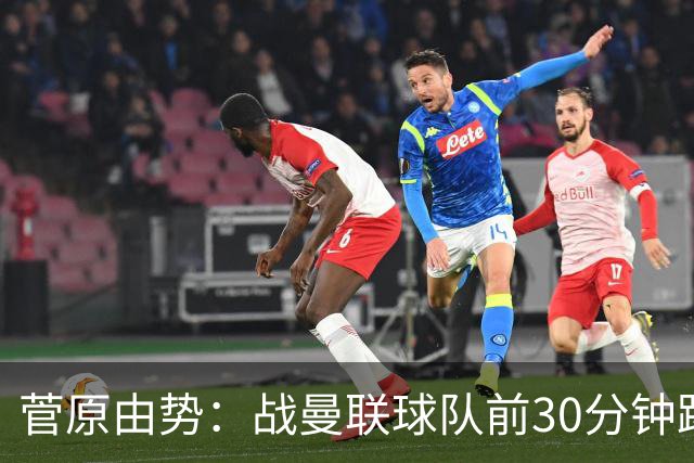 菅原由势：战曼联球队前30分钟踢得很好 本可领先