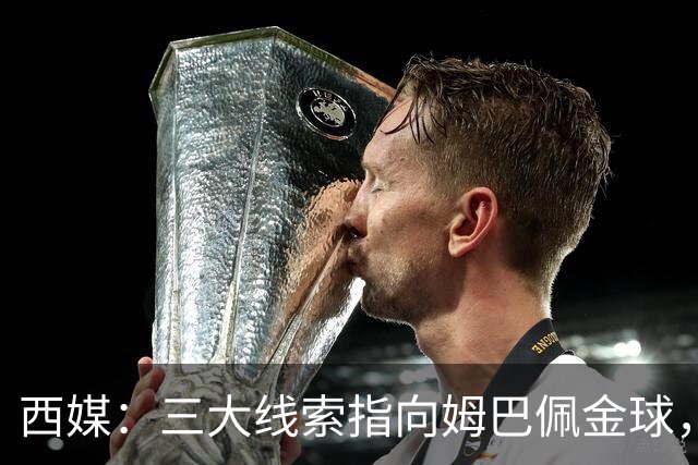 西媒：三大线索指向姆巴佩金球，本人承认+皇马出席+巴萨人员安排