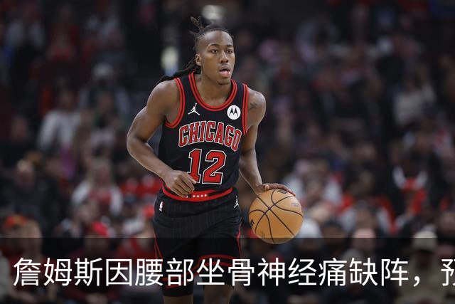 詹姆斯因腰部坐骨神经痛缺阵，预计明日战活塞复出