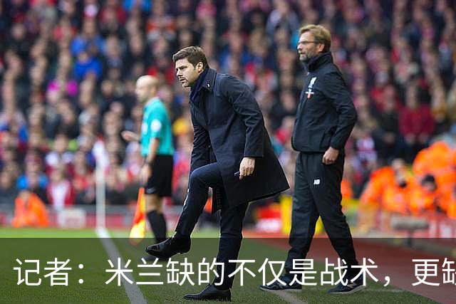 记者：米兰缺的不仅是战术，更缺少掌控全局、重塑秩序的领导者