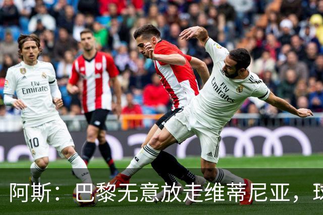 阿斯：巴黎无意放走维蒂尼亚，球员在巴黎非常开心也不愿离队