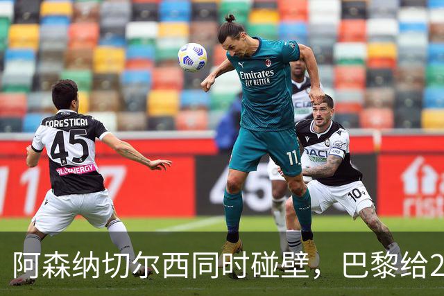 阿森纳切尔西同时碰壁，巴黎给20岁新星长约锁人