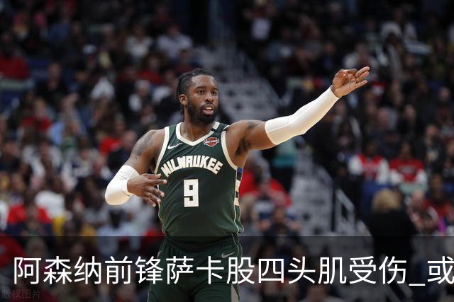 阿森纳前锋萨卡股四头肌受伤 或将缺阵至少六周