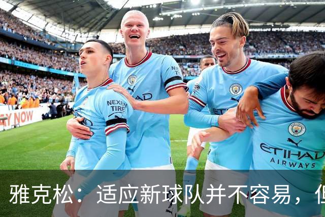 雅克松：适应新球队并不容易，但埃梅里让这个过程更轻松