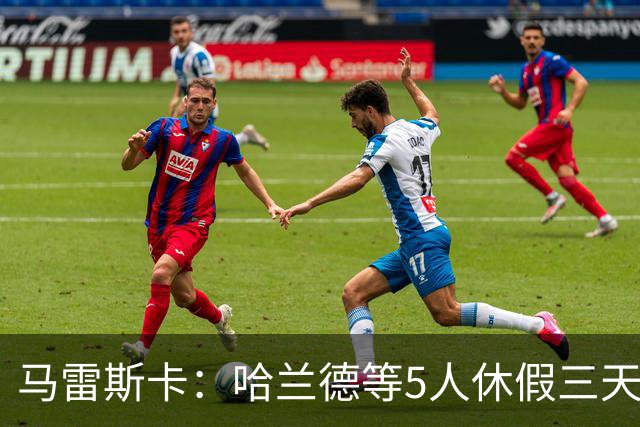 马雷斯卡：哈兰德等5人休假三天；我对格伊的表现很满意