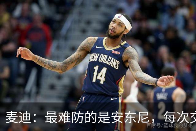 麦迪：最难防的是安东尼，每次交手后身体都疼