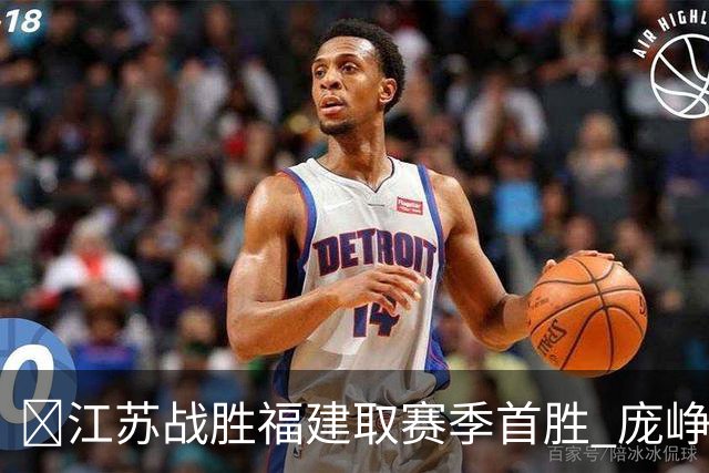 🏀江苏战胜福建取赛季首胜 庞峥麟25+7 邹阳20+7 杨曦皓17分