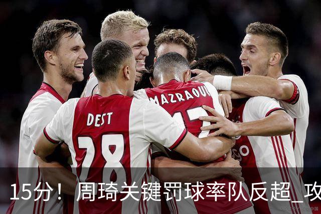 15分！周琦关键罚球率队反超 攻防状态不理想
