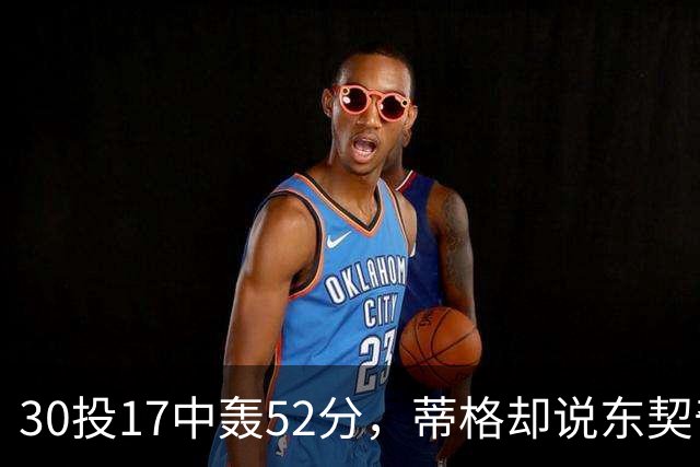 30投17中轰52分，蒂格却说东契奇得分不如他轻松